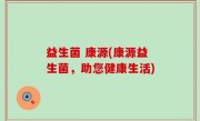 益生菌 康源(康源益生菌，助您健康生活)