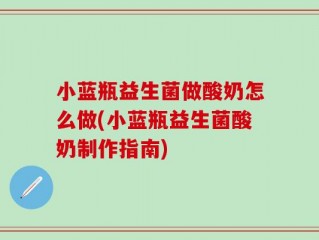 小蓝瓶益生菌做酸奶怎么做(小蓝瓶益生菌酸奶制作指南)
