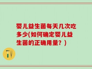 婴儿益生菌每天几次吃多少(如何确定婴儿益生菌的正确用量？)