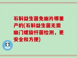 石斛益生菌免幽片哪里产的(石斛益生菌无需幽门螺旋杆菌检测，更安全和方便)