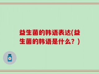 益生菌的韩语表达(益生菌的韩语是什么？)
