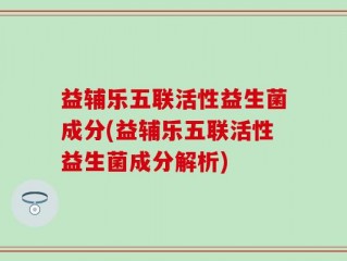 益辅乐五联活性益生菌成分(益辅乐五联活性益生菌成分解析)