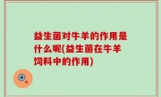 益生菌对牛羊的作用是什么呢(益生菌在牛羊饲料中的作用)