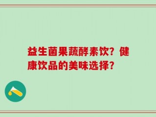益生菌果蔬酵素饮？健康饮品的美味选择？