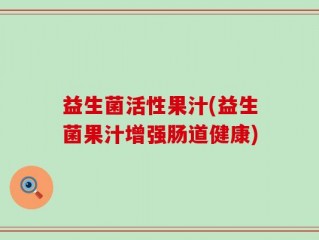 益生菌活性果汁(益生菌果汁增强肠道健康)