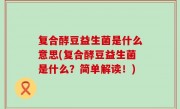 复合酵豆益生菌是什么意思(复合酵豆益生菌是什么？简单解读！)