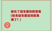 娃吃了益生菌放屁很臭(娃食益生菌后放屁臭爆了？)