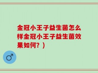 金冠小王子益生菌怎么样金冠小王子益生菌效果如何？)