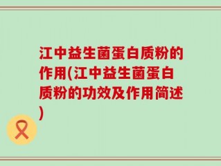 江中益生菌蛋白质粉的作用(江中益生菌蛋白质粉的功效及作用简述)