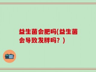 益生菌会肥吗(益生菌会导致发胖吗？)