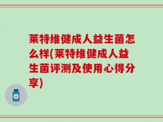 莱特维健成人益生菌怎么样(莱特维健成人益生菌评测及使用心得分享)