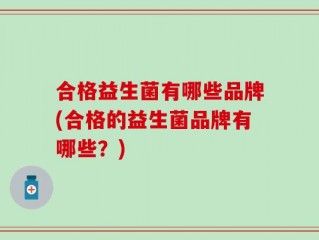合格益生菌有哪些品牌(合格的益生菌品牌有哪些？)