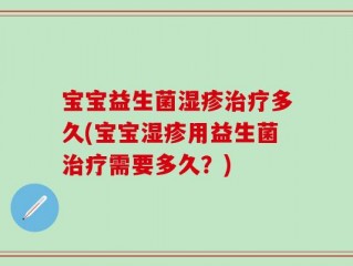 宝宝益生菌湿疹治疗多久(宝宝湿疹用益生菌治疗需要多久？)