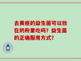 去黄疸的益生菌可以放在奶粉里吃吗？益生菌的正确服用方式？
