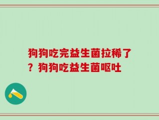 狗狗吃完益生菌拉稀了？狗狗吃益生菌呕吐