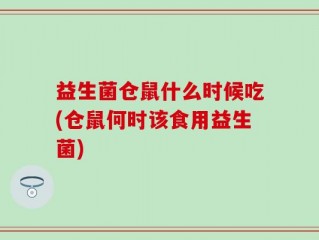 益生菌仓鼠什么时候吃(仓鼠何时该食用益生菌)
