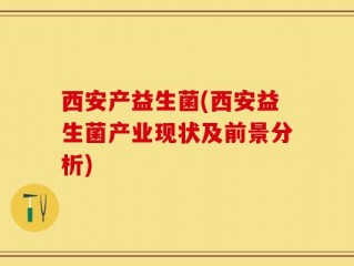西安产益生菌(西安益生菌产业现状及前景分析)