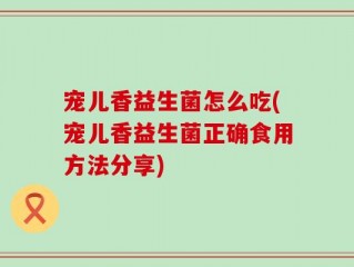 宠儿香益生菌怎么吃(宠儿香益生菌正确食用方法分享)