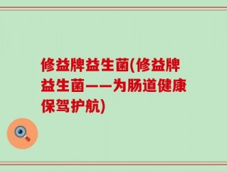 修益牌益生菌(修益牌益生菌——为肠道健康保驾护航)