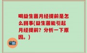 喝益生菌月经提前是怎么回事(益生菌能引起月经提前？分析一下原因。)