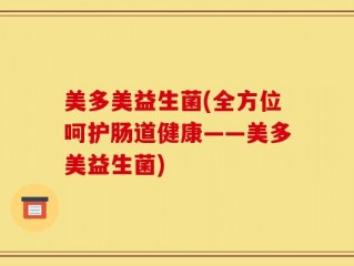 美多美益生菌(全方位呵护肠道健康——美多美益生菌)