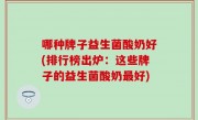 哪种牌子益生菌酸奶好(排行榜出炉：这些牌子的益生菌酸奶最好)