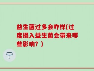 益生菌过多会咋样(过度摄入益生菌会带来哪些影响？)