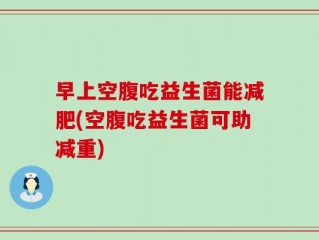 早上空腹吃益生菌能减肥(空腹吃益生菌可助减重)