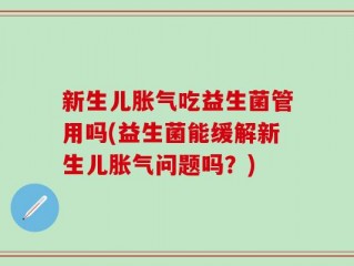 新生儿胀气吃益生菌管用吗(益生菌能缓解新生儿胀气问题吗？)