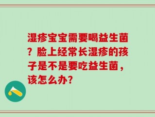 湿疹宝宝需要喝益生菌？脸上经常长湿疹的孩子是不是要吃益生菌，该怎么办？