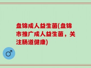 盘锦成人益生菌(盘锦市推广成人益生菌，关注肠道健康)