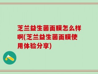芝兰益生菌面膜怎么样啊(芝兰益生菌面膜使用体验分享)