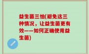 益生菌三怕(避免这三种情况，让益生菌更有效——如何正确使用益生菌)