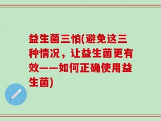 益生菌三怕(避免这三种情况，让益生菌更有效——如何正确使用益生菌)