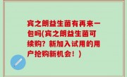 宾之朗益生菌有再来一包吗(宾之朗益生菌可续购？新加入试用的用户抢购新机会！)