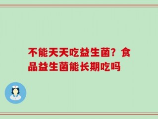 不能天天吃益生菌？食品益生菌能长期吃吗