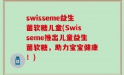 swisseme益生菌软糖儿童(Swisseme推出儿童益生菌软糖，助力宝宝健康！)