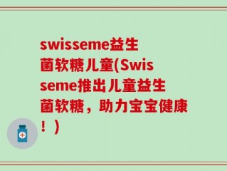 swisseme益生菌软糖儿童(Swisseme推出儿童益生菌软糖，助力宝宝健康！)