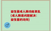 益生菌成人肠功能紊乱(成人肠道问题解决：益生菌的功效)