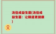 汤倍成益生菌(汤倍成益生菌：让肠道更健康)