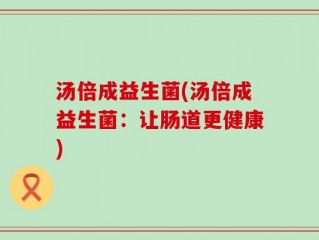 汤倍成益生菌(汤倍成益生菌：让肠道更健康)