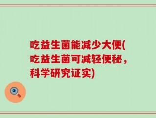 吃益生菌能减少大便(吃益生菌可减轻便秘，科学研究证实)