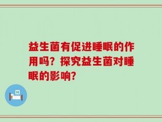 益生菌有促进睡眠的作用吗？探究益生菌对睡眠的影响？