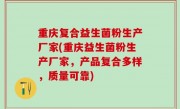 重庆复合益生菌粉生产厂家(重庆益生菌粉生产厂家，产品复合多样，质量可靠)