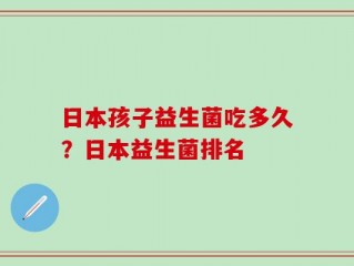 日本孩子益生菌吃多久？日本益生菌排名
