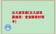 北儿益生菌(北儿益生菌推荐：宝宝肠胃好帮手)