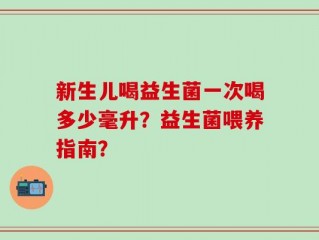 新生儿喝益生菌一次喝多少毫升？益生菌喂养指南？