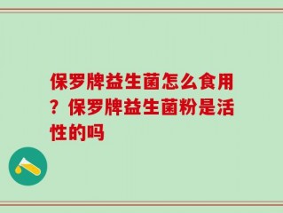 保罗牌益生菌怎么食用？保罗牌益生菌粉是活性的吗