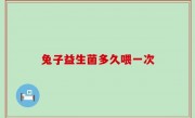 兔子益生菌多久喂一次