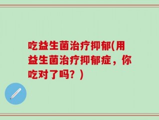 吃益生菌治疗抑郁(用益生菌治疗抑郁症，你吃对了吗？)